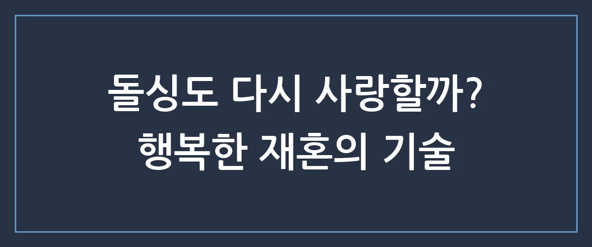 돌싱이라 망설였나요? 재혼 시장에서 몸값 높이는 의외의 전략