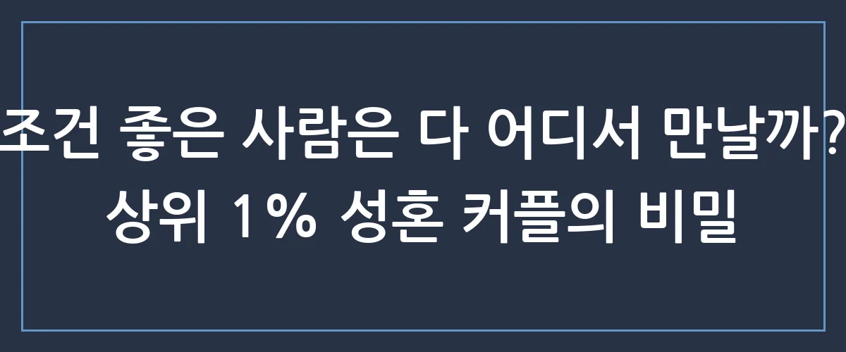 남들은 조용히 가입해서 성혼까지 가더라고요? 나만 몰랐던 상위 1% 결혼정보업체 비밀
